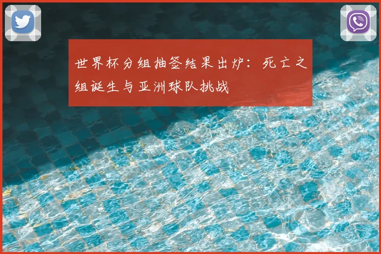 世界杯分组抽签结果出炉：死亡之组诞生与亚洲球队挑战