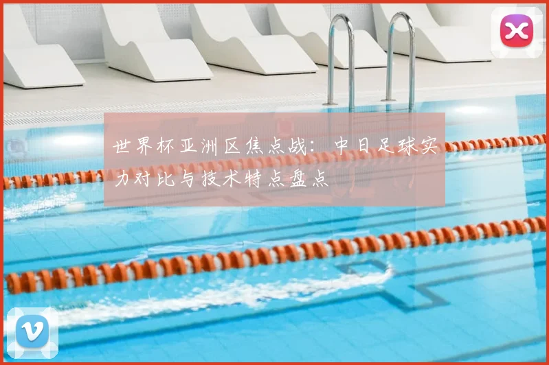 世界杯亚洲区焦点战：中日足球实力对比与技术特点盘点