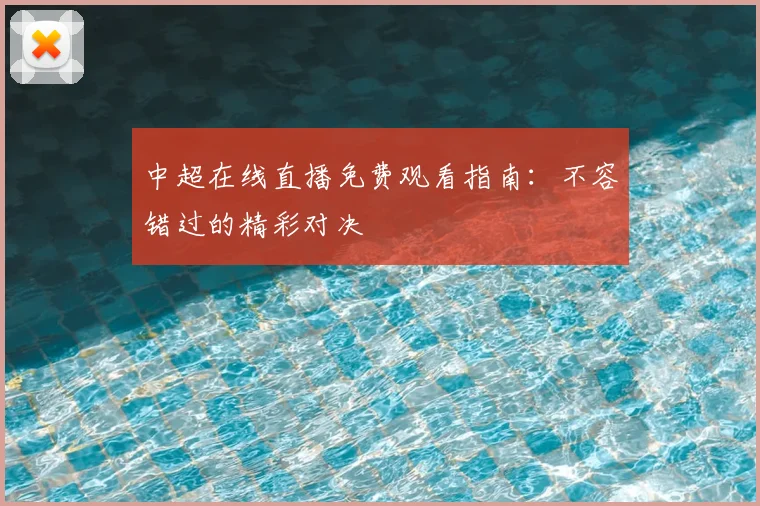 中超在线直播免费观看指南:不容错过的精彩对决