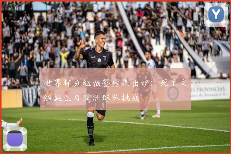 世界杯分组抽签结果出炉：死亡之组诞生与亚洲球队挑战